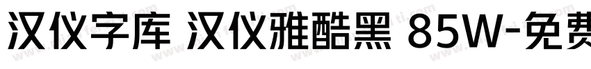 汉仪字库 汉仪雅酷黑 85W字体转换